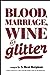 Blood, Marriage, Wine, & Glitter