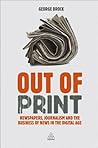 Out of Print: Newspapers, Journalism and the Business of News in the Digital Age Out of Print: Newspapers, Journalism and the Business of News in the Digital Age