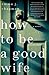 How To Be a Good Wife by Emma Chapman How To Be a Good Wife by Emma Chapman