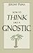 How to Think Like a Gnostic: Essays on a Gnostic Worldview