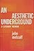 An Aesthetic Underground by John Metcalf
