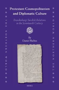 Protestant Cosmopolitanism and Diplomatic Culture: Brandenburg-Swedish Relations in the Seventeenth Century (The Northern World, 59)