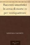 Racconti umoristici - In cerca di morte - Re per ventiquattrore by Iginio Ugo Tarchetti