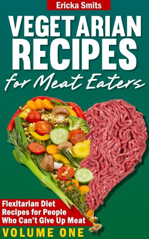 Vegetarian Recipes For Meat Eaters: Flexitarian Diet Recipes for People Who Can't Give Up Meat (Vol. 1)