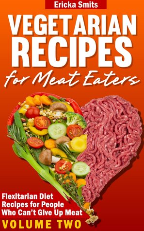 Vegetarian Recipes for Meat Eaters: Flexitarian Diet Recipes for People Who Can't Give Up Meat (Vol. 2)