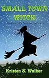 Small Town Witch by Kristen S. Walker
