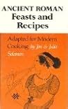 Ancient Roman Feasts and Recipes Adapted for Modern Cooking; De Epulis Et Arte Coquinaria Romanorum Antiquorum Explicationem Atque Accomodationem... Ancient Roman Feasts and Recipes Adapted for Modern Cooking; De Epulis Et Arte Coquinaria Romanorum Antiquorum Explicationem Atque Accomodationem...