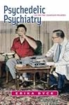 Psychedelic Psychiatry: LSD on the Canadian Prairies Psychedelic Psychiatry: LSD on the Canadian Prairies