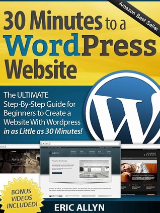 30 Minutes to a Wordpress Website - The ULTIMATE Step-By-Step Guide for Beginners to Create a Website With Wordpress in as Little as 30 Minutes! (Kindle Edition)