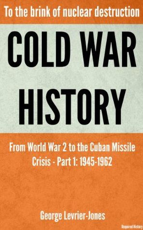 Cold War History: To the Brink of Nuclear Destruction - From World War 2 to the Cuban Missile Crisis - Part 1: 1945-1962
