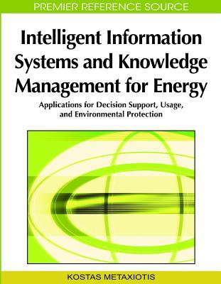 Intelligent Information Systems and Knowledge Management for Energy: Applications for Decision Support, Usage, and Environmental Protection (Hardcover)