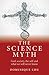 The Science Myth: God, Society, the Self and What We Will Never Know.