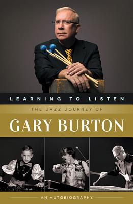 Learning to Listen - The Jazz Journey of Gary Burton: An Autobiography | Jazz Musician Memoir by Grammy-Winning Vibraphonist, Educator, and Innovator with 50 Years of Music History