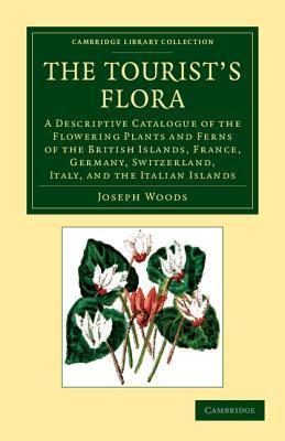 The Tourist's Flora: A Descriptive Catalogue of the Flowering Plants and Ferns of the British Islands, France, Germany, Switzerland, Italy, and the ... Library Collection - Botany and Horticulture)