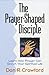 The Prayer-Shaped Disciple:...