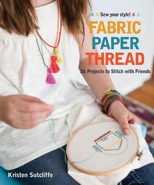 Fabric, Paper, Thread: 26 Projects to Sew & Embellish - 25 Embroidery Stitches