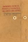 Anonymous Agencies, Backstreet Businesses, and Covert Collectives: Rethinking Organizations in the 21st Century Anonymous Agencies, Backstreet Businesses, and Covert Collectives: Rethinking Organizations in the 21st Century