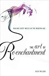 The Art of Re-enchantment: Making Early Music in the Modern Age