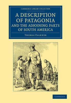A Description of Patagonia, and the Adjoining Parts of South America: Containing an Account of the Soil, Produce, Animals, Vales, Mountains, Rivers, ... Library Collection - Latin American Studies)