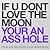 IF U DONT LOVE THE MOON YOU...