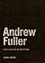 Andrew Fuller: I Will Go Down If You Will Hold the Rope! (Missions Biography #3)