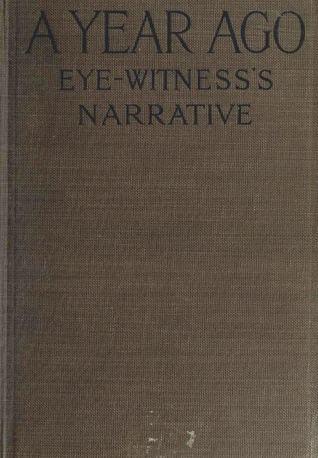 A Year Ago: An Eye-Witness's Narrative of the War from March 20th to July 18th, 1915