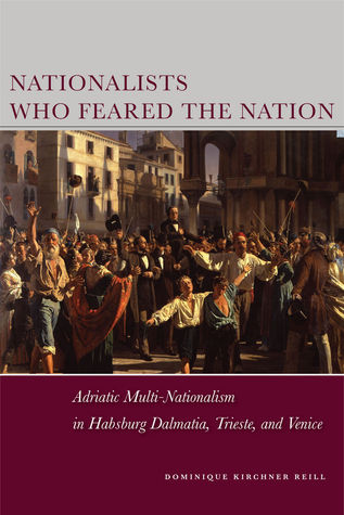 Nationalists Who Feared the Nation: Adriatic Multi-Nationalism in Habsburg Dalmatia, Trieste, and Venice (Stanford Studies on Central and Eastern Europe)