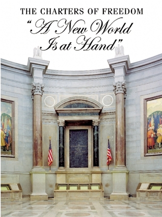 The Charters of Freedom: "A New World Is At Hand": Declaration of Independence, Constitution, Bill of Rights
