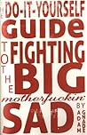 The Do-It-Yourself Guide to Fighting the Big Motherfuckin' Sad by Adam Gnade