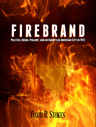 Firebrand: Politics, Arson, Perjury, and an Embattled American City in 1912