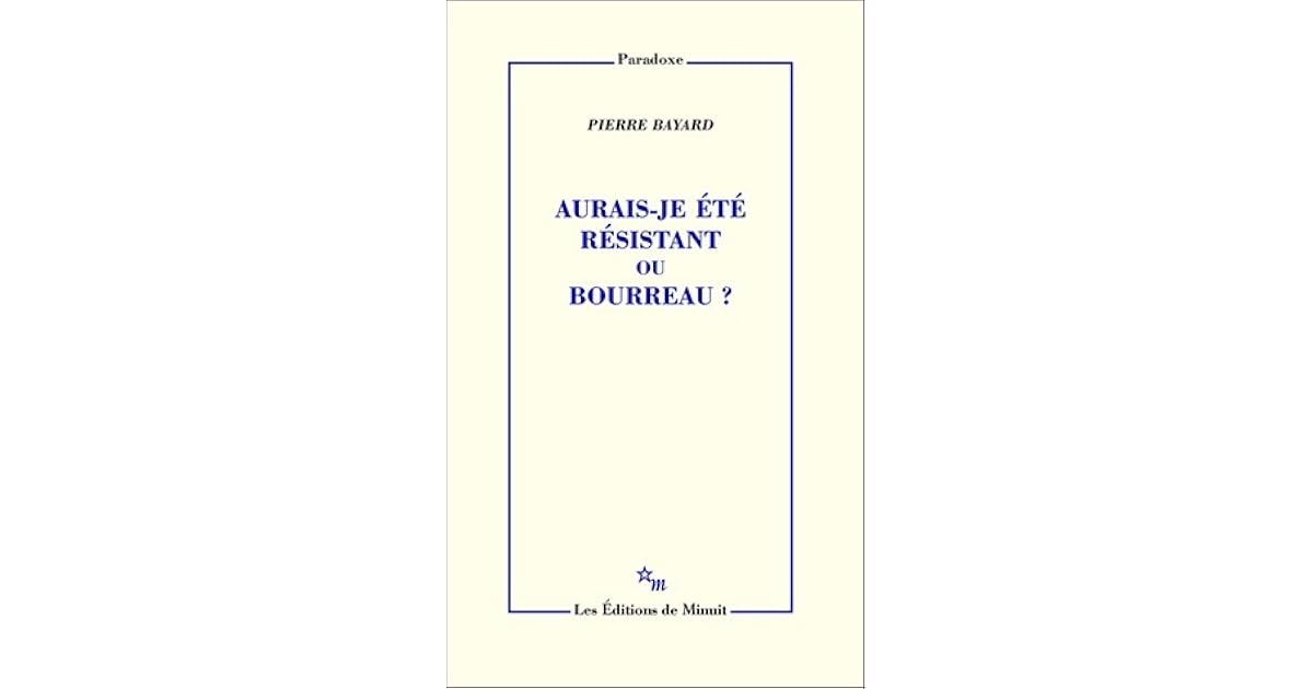 Pierre Bayard Aurais-je été Résistant Ou Bourreau