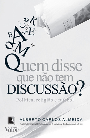 Quem Disse Que Não Tem Discussão?: Politica, Religião e Futebol