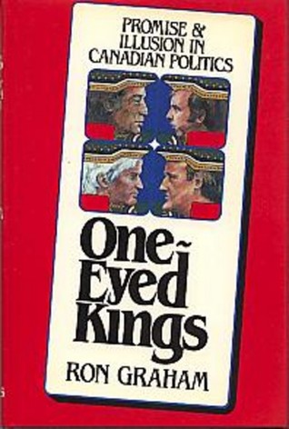 One Eyed Kings Promise & Illusion in Canadian Politics