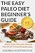 The Easy Paleo Diet Beginner's Guide: Quick Start Diet and Lifestyle Plan PLUS 74 Sastifying Recipes