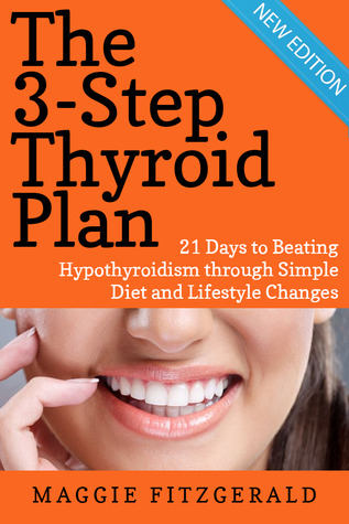 The 3-Step Thyroid Plan: 21 Days to Beating Hypothyroidism through Simple Diet and Lifestyle Changes (Now! Includes 40 Delicious Metabolism Boosting Recipes)