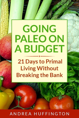 Going Paleo on a Budget: 21 Days to Primal Living Without Breaking the Bank