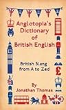 Anglotopia's Dictionary of British English: British Slang from A to Zed