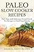 Paleo Slow Cooker Recipes: 65 Fast, Easy and Delicious Primal Crock Pot Recipes to Feed Your Family