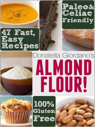 Almond Flour! Gluten Free & Paleo Diet Cookbook: 47 Irresistible Cooking & Baking Recipes for Wheat Free, Paleo and Celiac Diets (Gluten-Free Goodness Series)