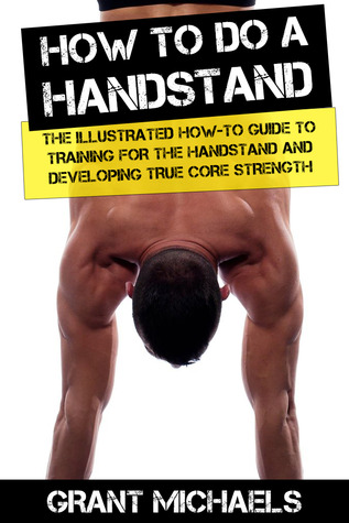 How to do a Handstand: The Illustrated How-To Guide to Training for the Handstand and Developing True Core Strength