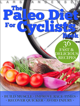 Paleo Diet for Cyclists: Delicious Paleo Diet Plan, Recipes and Cookbook for Achieving Optimum Health, Performance, Endurance and Physique Goals (Food for Fitness Series)