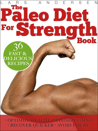 Paleo Diet for Strength: Delicious Paleo Diet Plan, Recipes and Cookbook Designed to Support the Specific Needs of Strength Athletes and Bodybuilders (Food for Fitness Series)