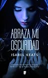 Abraza mi oscuridad by Isabel Keats