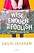 Wise Enough to be Foolish by Gauri Jayaram