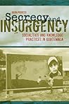 Secrecy and Insurgency: Socialities and Knowledge Practices in Guatemala