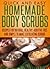Homemade Body Scrubs: Recipes For Natural, Healthy, Additive Free and Simple To Make Exfoliating Scrubs