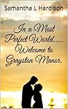 In a Most Perfect World... Welcome to Grayston Manor by Samantha L. Hardison In a Most Perfect World... Welcome to Grayston Manor by Samantha L. Hardison