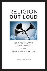 Religion Out Loud: Religious Sound, Public Space, and American Pluralism (North American Religions)