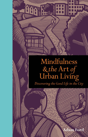 Mindfulness & the Art of Urban Living: Discovering the Good Life in the City