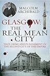 Glasgow: The Real Mean City: True Crime and Punishment in the Second City of Empire